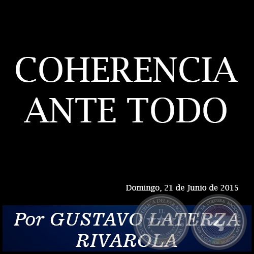 COHERENCIA ANTE TODO - Por GUSTAVO LATERZA RIVAROLA - Domingo, 21 de Junio de 2015
